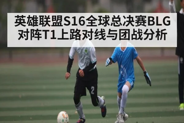 英雄联盟S16全球总决赛BLG对阵T1上路对线与团战分析