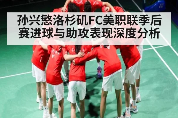 孙兴慜洛杉矶FC美职联季后赛进球与助攻表现深度分析
