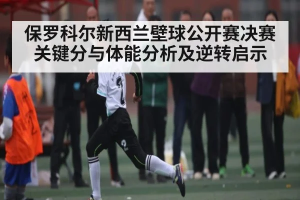 保罗科尔新西兰壁球公开赛决赛关键分与体能分析及逆转启示